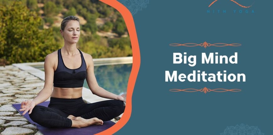 Big Mind Meditation- Meaning and Benefits