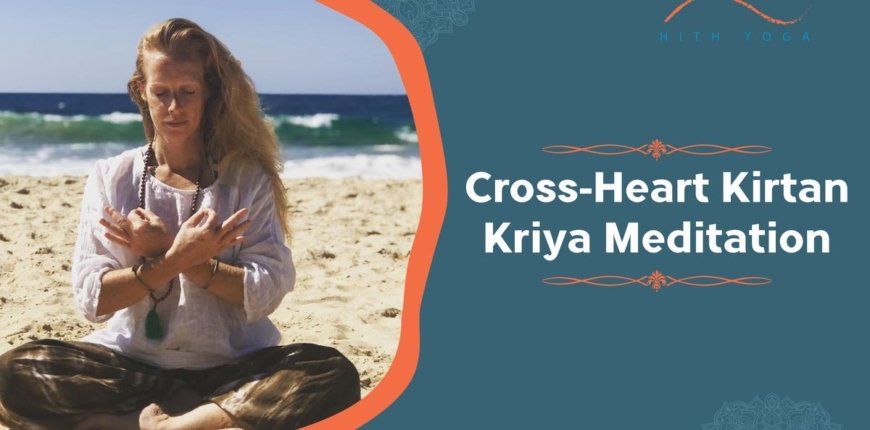 Cross-Heart Kirtan Kriya Meditation- Meaning and Benefits