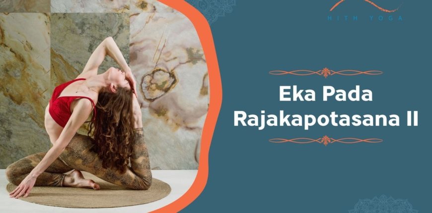 Eka Pada Rajakapotasana II- Steps and Benefits
